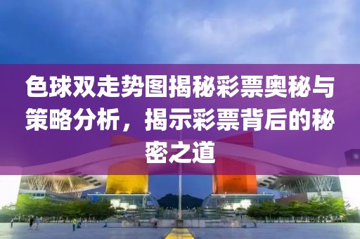 色球双走势图揭秘彩票奥秘与策略分析，揭示彩票背后的秘密之道