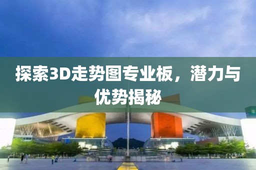 探索3D走势图专业板，潜力与优势揭秘