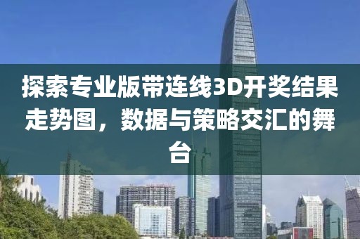 探索专业版带连线3D开奖结果走势图，数据与策略交汇的舞台