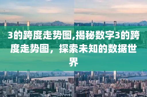 3的跨度走势图,揭秘数字3的跨度走势图，探索未知的数据世界