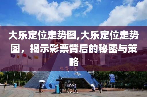 大乐定位走势图,大乐定位走势图，揭示彩票背后的秘密与策略