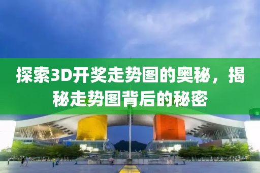 探索3D开奖走势图的奥秘，揭秘走势图背后的秘密