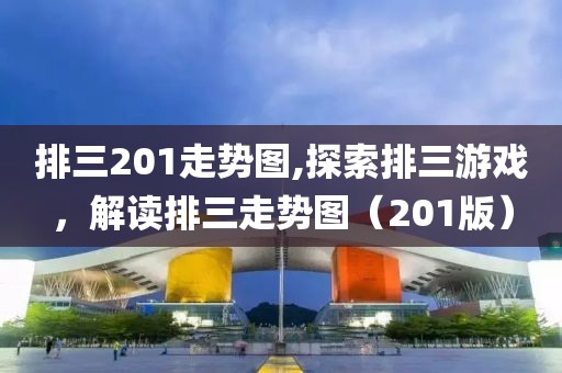 排三201走势图,探索排三游戏，解读排三走势图（201版）