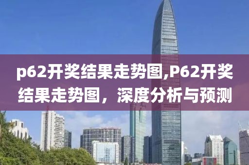 p62开奖结果走势图,P62开奖结果走势图，深度分析与预测