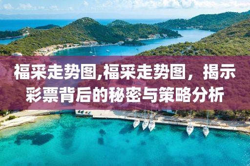 福采走势图,福采走势图，揭示彩票背后的秘密与策略分析