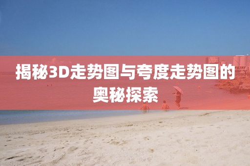 揭秘3D走势图与夸度走势图的奥秘探索