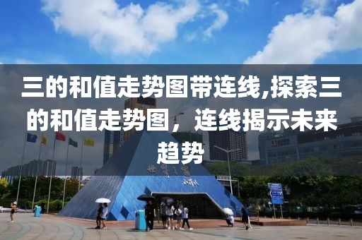 三的和值走势图带连线,探索三的和值走势图，连线揭示未来趋势