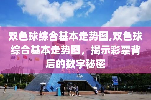 双色球综合基本走势图,双色球综合基本走势图，揭示彩票背后的数字秘密