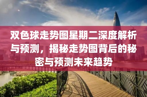 双色球走势图星期二深度解析与预测，揭秘走势图背后的秘密与预测未来趋势