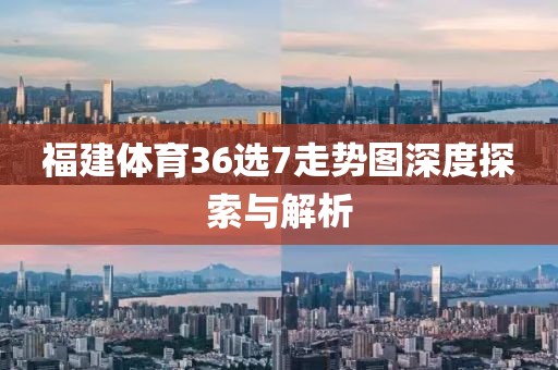 福建体育36选7走势图深度探索与解析