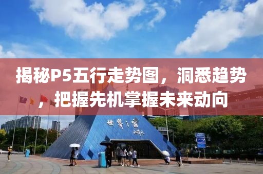 揭秘P5五行走势图，洞悉趋势，把握先机掌握未来动向