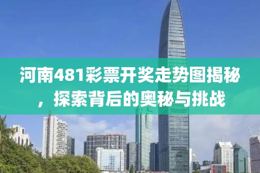 河南481彩票开奖走势图揭秘，探索背后的奥秘与挑战