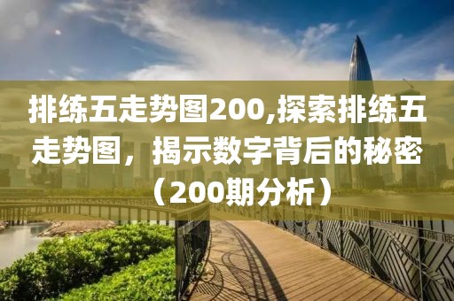 排练五走势图200,探索排练五走势图，揭示数字背后的秘密（200期分析）