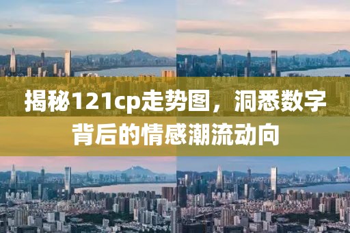 揭秘121cp走势图，洞悉数字背后的情感潮流动向