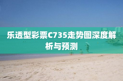 乐透型彩票C735走势图深度解析与预测