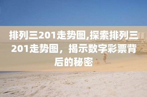 排列三201走势图,探索排列三201走势图，揭示数字彩票背后的秘密