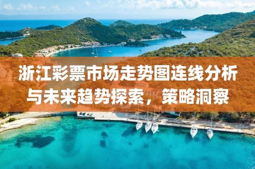 浙江彩票市场走势图连线分析与未来趋势探索，策略洞察