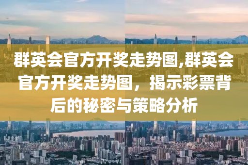 群英会官方开奖走势图,群英会官方开奖走势图，揭示彩票背后的秘密与策略分析