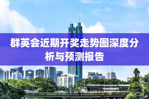 群英会近期开奖走势图深度分析与预测报告