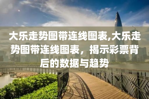 大乐走势图带连线图表,大乐走势图带连线图表，揭示彩票背后的数据与趋势