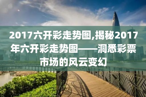 2017六开彩走势图,揭秘2017年六开彩走势图——洞悉彩票市场的风云变幻