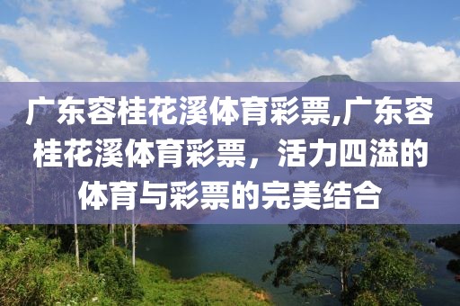 广东容桂花溪体育彩票,广东容桂花溪体育彩票，活力四溢的体育与彩票的完美结合