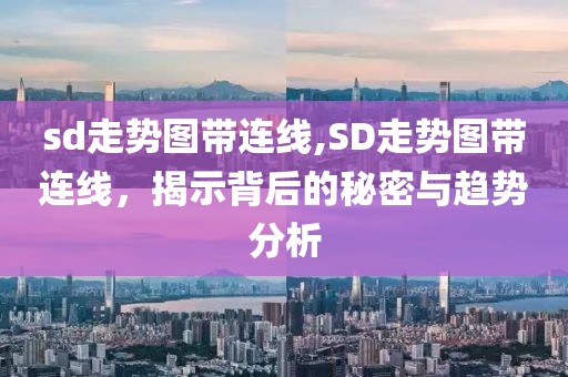 sd走势图带连线,SD走势图带连线，揭示背后的秘密与趋势分析