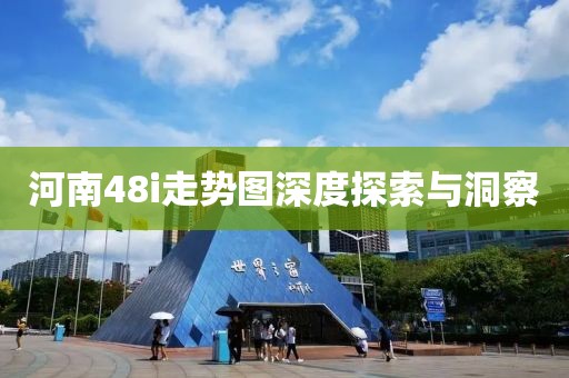 河南48i走势图深度探索与洞察