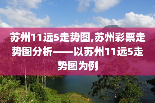 苏州11远5走势图,苏州彩票走势图分析——以苏州11远5走势图为例