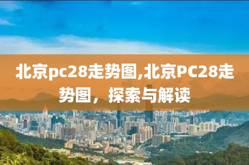 北京pc28走势图,北京PC28走势图，探索与解读