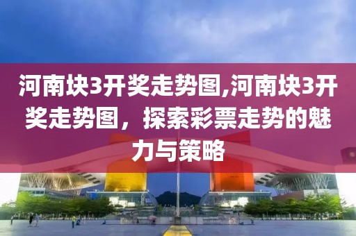 河南块3开奖走势图,河南块3开奖走势图，探索彩票走势的魅力与策略