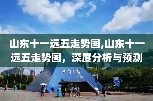 山东十一远五走势图,山东十一远五走势图，深度分析与预测