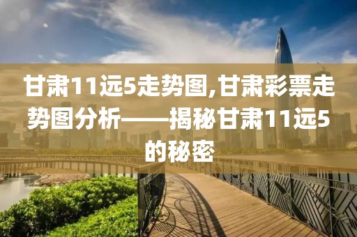 甘肃11远5走势图,甘肃彩票走势图分析——揭秘甘肃11远5的秘密