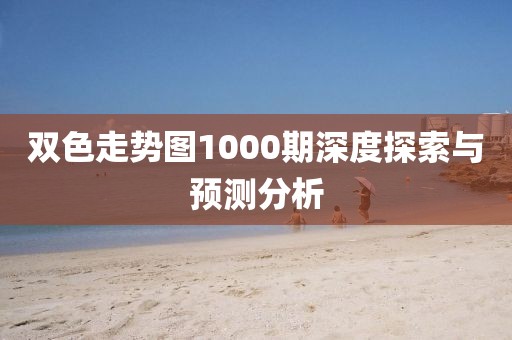 双色走势图1000期深度探索与预测分析