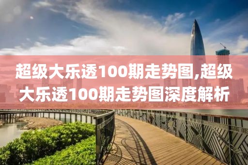 超级大乐透100期走势图,超级大乐透100期走势图深度解析