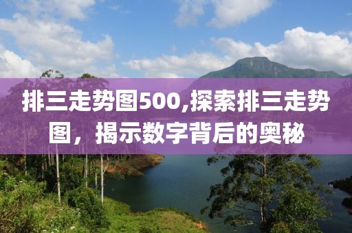 排三走势图500,探索排三走势图，揭示数字背后的奥秘