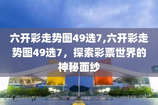 六开彩走势图49选7,六开彩走势图49选7，探索彩票世界的神秘面纱