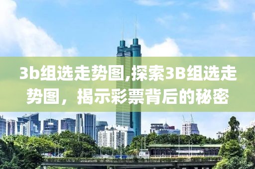 3b组选走势图,探索3B组选走势图，揭示彩票背后的秘密