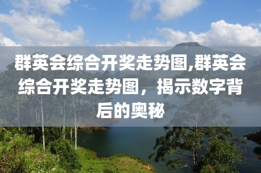 群英会综合开奖走势图,群英会综合开奖走势图，揭示数字背后的奥秘