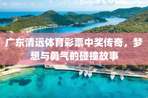 广东清远体育彩票中奖传奇，梦想与勇气的碰撞故事