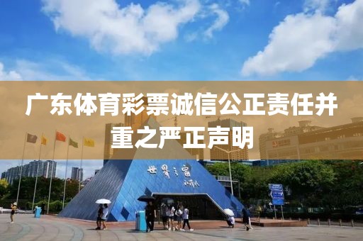 广东体育彩票诚信公正责任并重之严正声明