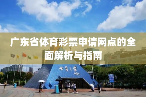 广东省体育彩票申请网点的全面解析与指南