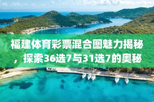 福建体育彩票混合图魅力揭秘，探索36选7与31选7的奥秘