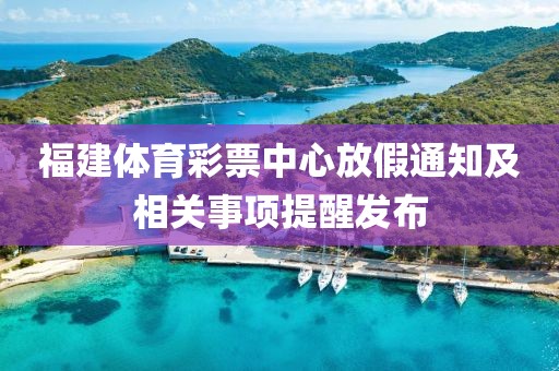 福建体育彩票中心放假通知及相关事项提醒发布