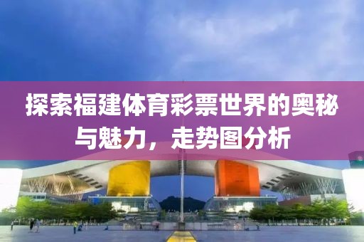 探索福建体育彩票世界的奥秘与魅力，走势图分析