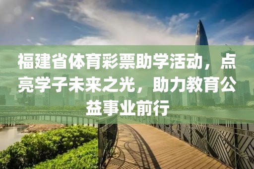 福建省体育彩票助学活动，点亮学子未来之光，助力教育公益事业前行