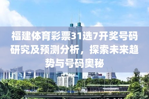 福建体育彩票31选7开奖号码研究及预测分析，探索未来趋势与号码奥秘