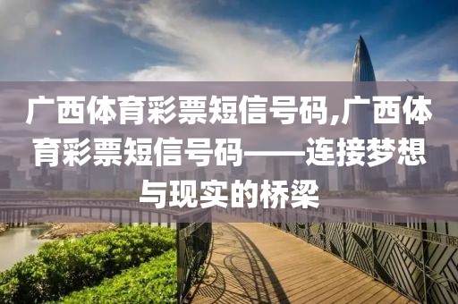 广西体育彩票短信号码,广西体育彩票短信号码——连接梦想与现实的桥梁