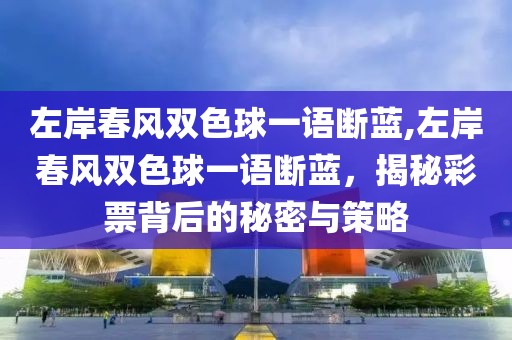 左岸春风双色球一语断蓝,左岸春风双色球一语断蓝，揭秘彩票背后的秘密与策略