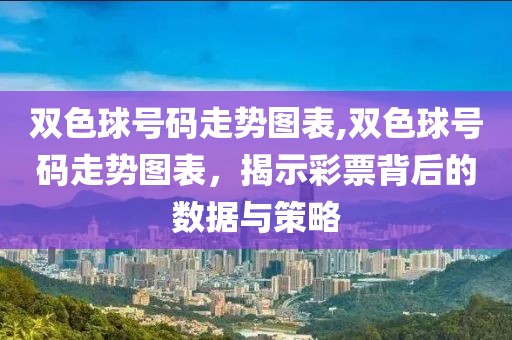 双色球号码走势图表,双色球号码走势图表，揭示彩票背后的数据与策略